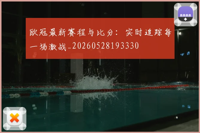 欧冠最新赛程与比分：实时追踪每一场激战_20260528193330